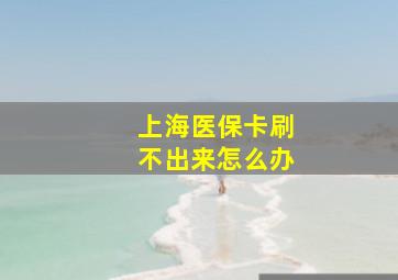 上海医保卡刷不出来怎么办