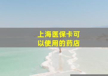 上海医保卡可以使用的药店