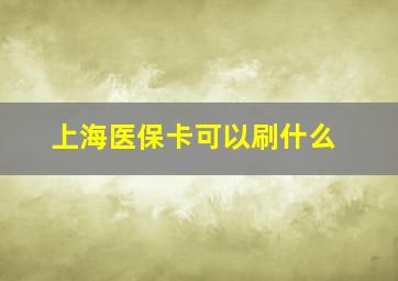 上海医保卡可以刷什么