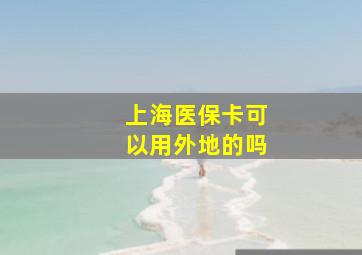 上海医保卡可以用外地的吗