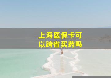 上海医保卡可以跨省买药吗