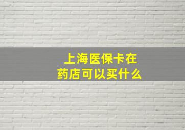 上海医保卡在药店可以买什么