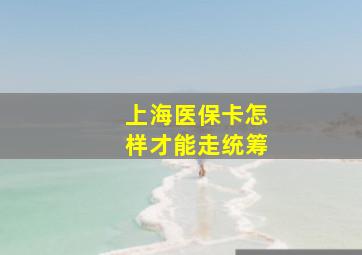 上海医保卡怎样才能走统筹