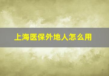 上海医保外地人怎么用