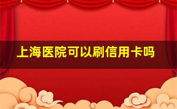 上海医院可以刷信用卡吗