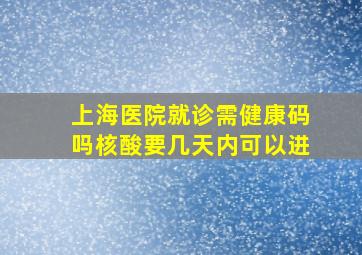 上海医院就诊需健康码吗核酸要几天内可以进