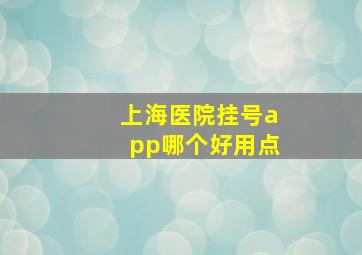 上海医院挂号app哪个好用点