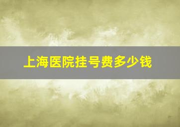 上海医院挂号费多少钱