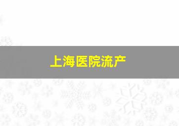 上海医院流产