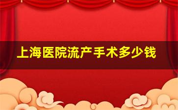 上海医院流产手术多少钱