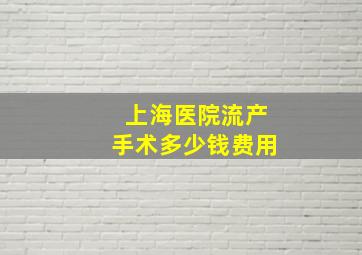 上海医院流产手术多少钱费用