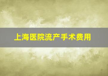 上海医院流产手术费用