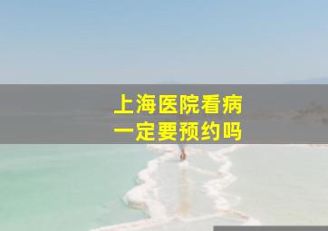 上海医院看病一定要预约吗