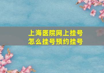 上海医院网上挂号怎么挂号预约挂号