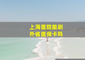 上海医院能刷外省医保卡吗