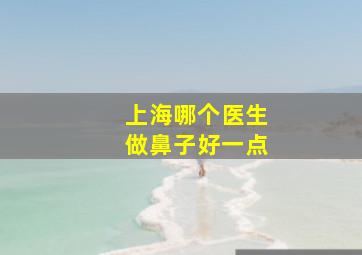 上海哪个医生做鼻子好一点