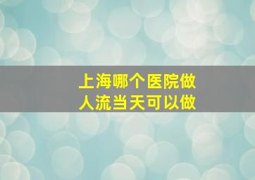 上海哪个医院做人流当天可以做