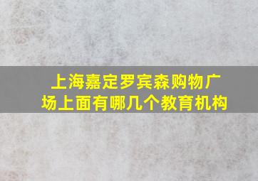 上海嘉定罗宾森购物广场上面有哪几个教育机构