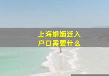 上海婚姻迁入户口需要什么