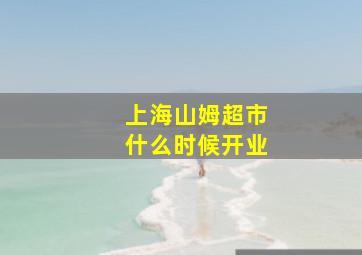 上海山姆超市什么时候开业