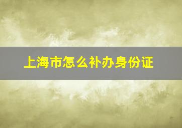 上海市怎么补办身份证