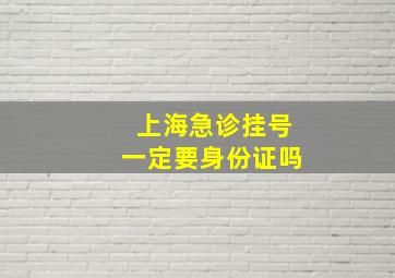 上海急诊挂号一定要身份证吗