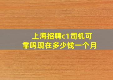 上海招聘c1司机可靠吗现在多少钱一个月