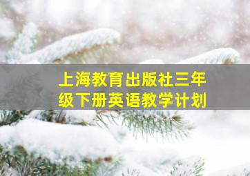 上海教育出版社三年级下册英语教学计划