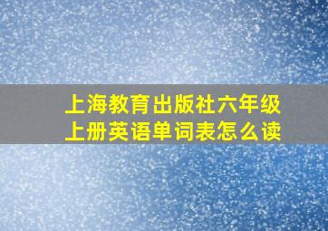 上海教育出版社六年级上册英语单词表怎么读