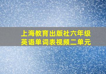 上海教育出版社六年级英语单词表视频二单元