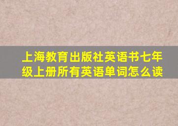 上海教育出版社英语书七年级上册所有英语单词怎么读