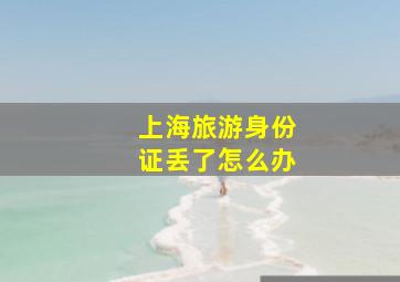 上海旅游身份证丢了怎么办