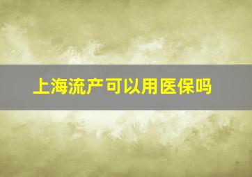 上海流产可以用医保吗