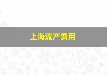 上海流产费用