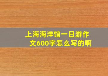 上海海洋馆一日游作文600字怎么写的啊