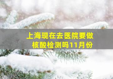 上海现在去医院要做核酸检测吗11月份