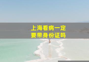 上海看病一定要带身份证吗