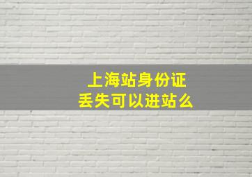 上海站身份证丢失可以进站么