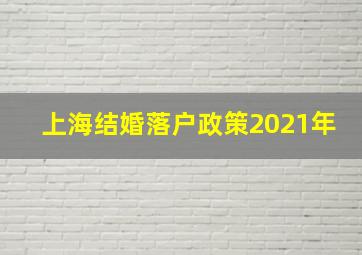 上海结婚落户政策2021年