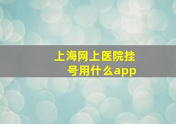 上海网上医院挂号用什么app