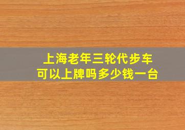 上海老年三轮代步车可以上牌吗多少钱一台