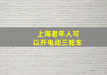 上海老年人可以开电动三轮车