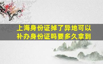 上海身份证掉了异地可以补办身份证吗要多久拿到