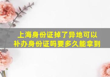 上海身份证掉了异地可以补办身份证吗要多久能拿到