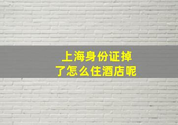 上海身份证掉了怎么住酒店呢