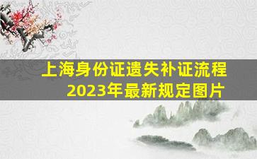 上海身份证遗失补证流程2023年最新规定图片