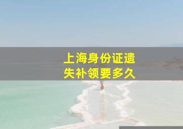 上海身份证遗失补领要多久