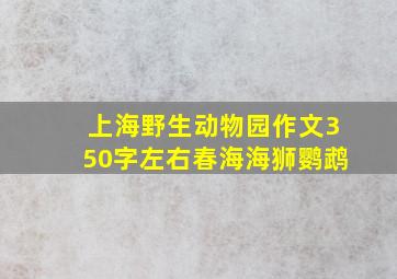 上海野生动物园作文350字左右春海海狮鹦鹉