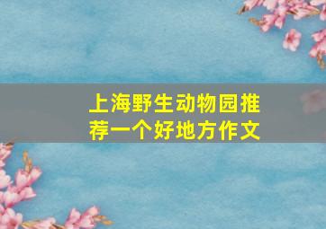 上海野生动物园推荐一个好地方作文