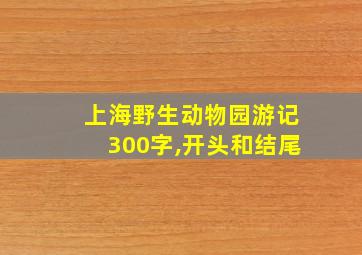 上海野生动物园游记300字,开头和结尾